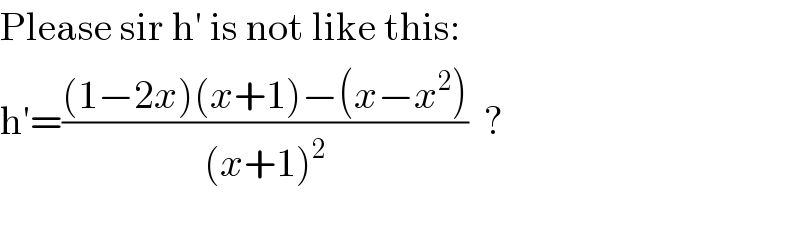Please sir h′ is not like this:  h′=(((1−2x)(x+1)−(x−x^2 ))/((x+1)^2 ))  ?       