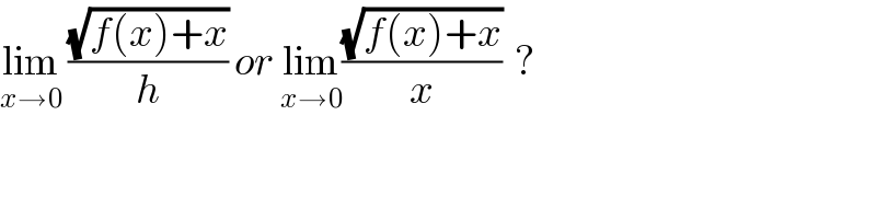 lim_(x→0)  ((√(f(x)+x))/h) or lim_(x→0) ((√(f(x)+x))/x)  ?  