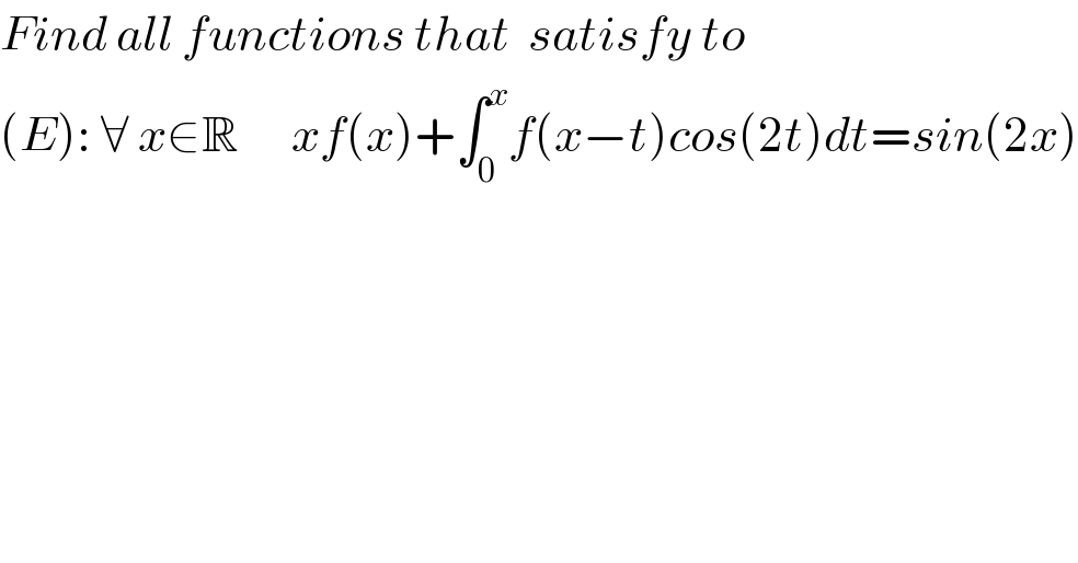 Find all functions that  satisfy to    (E): ∀ x∈R      xf(x)+∫_0 ^x f(x−t)cos(2t)dt=sin(2x)     