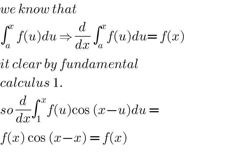 we know that  ∫_a ^x  f(u)du ⇒ (d/dx) ∫_a ^x f(u)du= f(x)  it clear by fundamental  calculus 1.   so (d/dx)∫_1 ^( x) f(u)cos (x−u)du =   f(x) cos (x−x) = f(x)    
