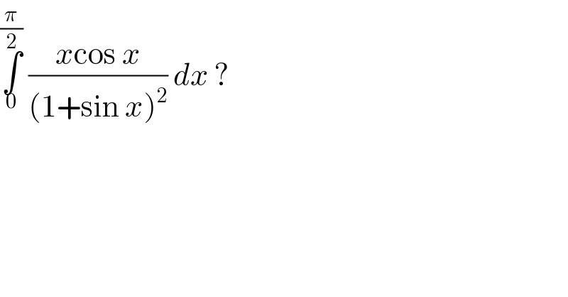 ∫_0 ^(π/2)  ((xcos x)/((1+sin x)^2 )) dx ?  