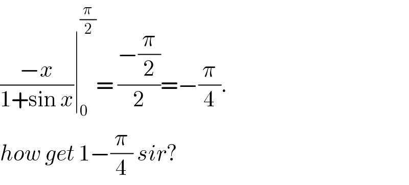 ((−x)/(1+sin x))∣_0 ^(π/2) = ((−(π/2))/2)=−(π/4).  how get 1−(π/4) sir?  