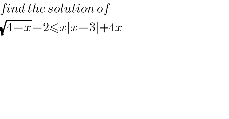 find the solution of  (√(4−x))−2≤x∣x−3∣+4x  