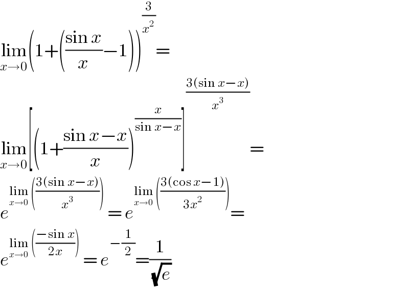 lim_(x→0) (1+(((sin x)/x)−1))^(3/x^2 ) =  lim_(x→0) [(1+((sin x−x)/x))^(x/(sin x−x)) ]^((3(sin x−x))/x^3 ) =  e^(lim_(x→0)  (((3(sin x−x))/x^3 )))  = e^(lim_(x→0)  (((3(cos x−1))/(3x^2 )))) =  e^(lim_(x→0)  (((−sin x)/(2x))))  = e^(−(1/2)) =(1/(√e))  