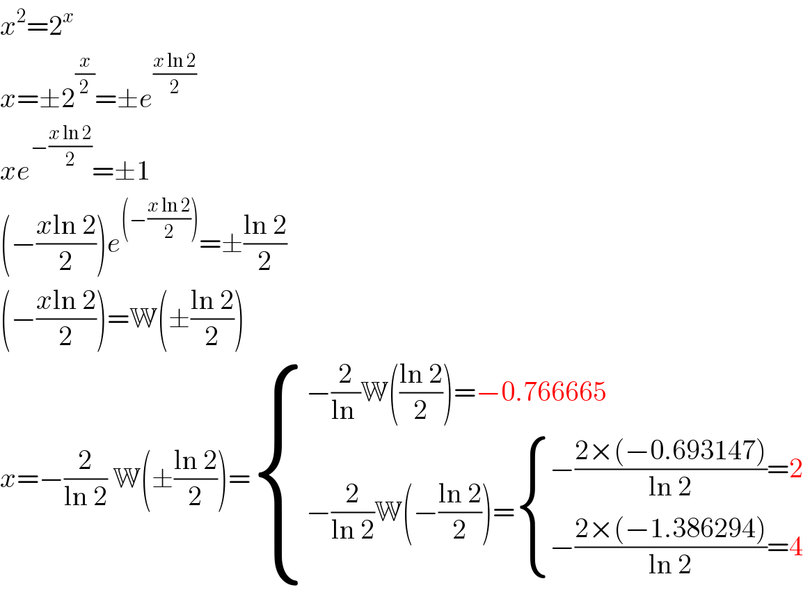 x^2 =2^x   x=±2^(x/2) =±e^((x ln 2)/2)   xe^(−((x ln 2)/2)) =±1  (−((xln 2)/2))e^((−((x ln 2)/2))) =±((ln 2)/2)  (−((xln 2)/2))=W(±((ln 2)/2))  x=−(2/(ln 2)) W(±((ln 2)/2))= { ((−(2/(ln ))W(((ln 2)/2))=−0.766665)),((−(2/(ln 2))W(−((ln 2)/2))= { ((−((2×(−0.693147))/(ln 2))=2)),((−((2×(−1.386294))/(ln 2))=4)) :})) :}  