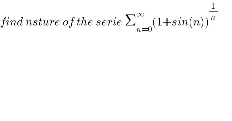 find nsture of the serie Σ_(n=0) ^∞ (1+sin(n))^(1/n)   