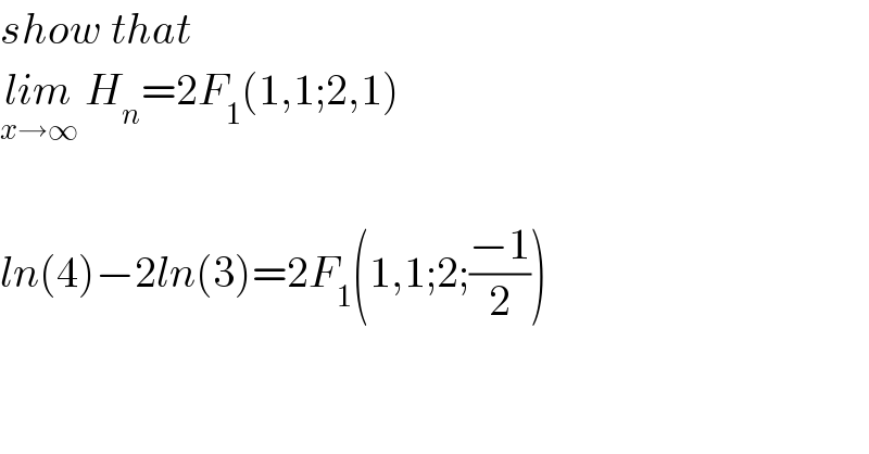 show that   lim_(x→∞)  H_n =2F_1 (1,1;2,1)    ln(4)−2ln(3)=2F_1 (1,1;2;((−1)/2))  