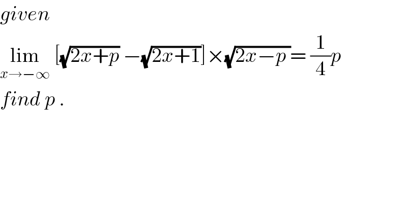 given   lim_(x→−∞)  [(√(2x+p)) −(√(2x+1))]×(√(2x−p ))= (1/4)p  find p .  