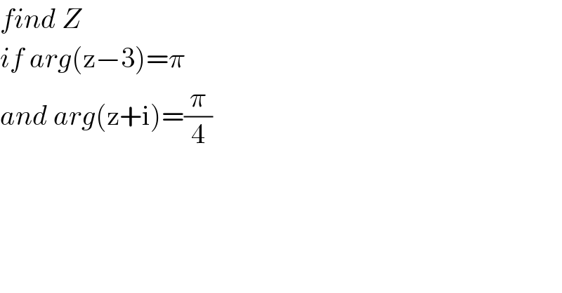 find Z  if arg(z−3)=π  and arg(z+i)=(π/4)  