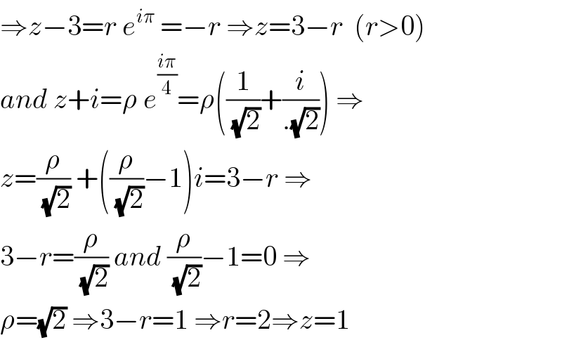 ⇒z−3=r e^(iπ)  =−r ⇒z=3−r  (r>0)  and z+i=ρ e^((iπ)/4) =ρ((1/(√2))+(i/(.(√2)))) ⇒  z=(ρ/(√2)) +((ρ/(√2))−1)i=3−r ⇒  3−r=(ρ/(√2)) and (ρ/(√2))−1=0 ⇒  ρ=(√2) ⇒3−r=1 ⇒r=2⇒z=1  