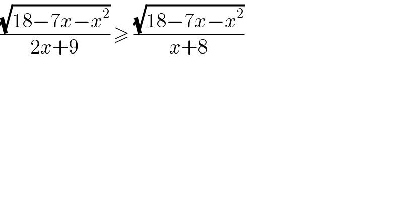 ((√(18−7x−x^2 ))/(2x+9)) ≥ ((√(18−7x−x^2 ))/(x+8))  