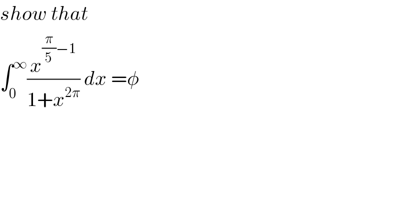 show that  ∫_0 ^∞ (x^((π/5)−1) /(1+x^(2π) )) dx =φ   