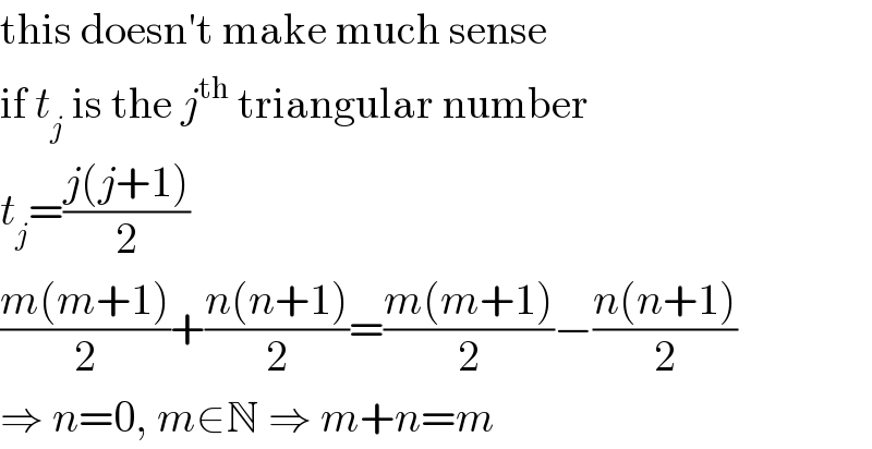 this doesn′t make much sense  if t_j  is the j^(th)  triangular number  t_j =((j(j+1))/2)  ((m(m+1))/2)+((n(n+1))/2)=((m(m+1))/2)−((n(n+1))/2)  ⇒ n=0, m∈N ⇒ m+n=m  