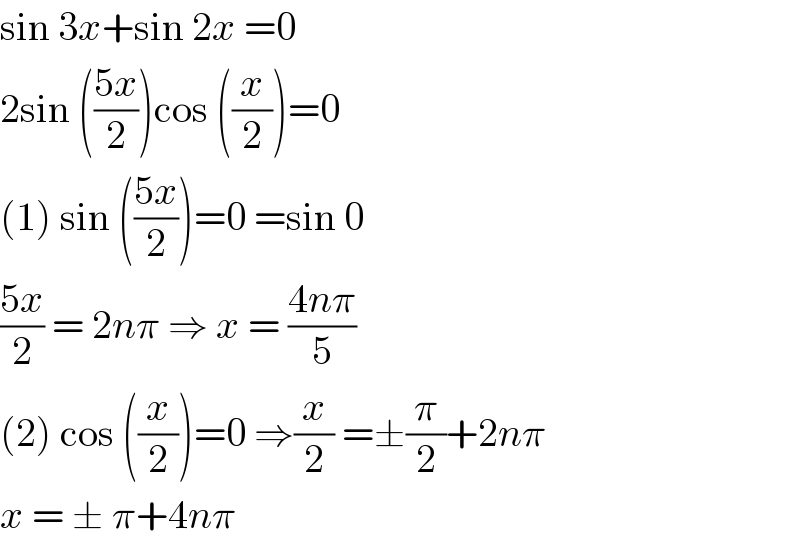 sin 3x+sin 2x =0  2sin (((5x)/2))cos ((x/2))=0  (1) sin (((5x)/2))=0 =sin 0  ((5x)/2) = 2nπ ⇒ x = ((4nπ)/5)  (2) cos ((x/2))=0 ⇒(x/2) =±(π/2)+2nπ  x = ± π+4nπ  