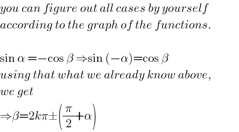 you can figure out all cases by yourself  according to the graph of the functions.    sin α =−cos β ⇒sin (−α)=cos β  using that what we already know above,  we get  ⇒β=2kπ±((π/2)+α)  