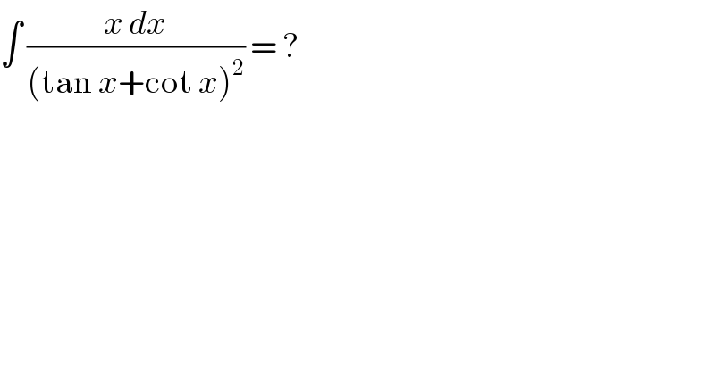 ∫ ((x dx)/((tan x+cot x)^2 )) = ?  