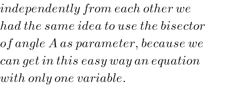 independently from each other we  had the same idea to use the bisector  of angle A as parameter, because we  can get in this easy way an equation   with only one variable.  
