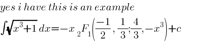 yes i have this is an example  ∫(√(x^3 +1)) dx=−x _2 F_1 (((−1)/2) , (1/3);(4/3),−x^3 )+c  