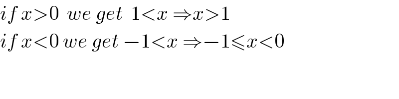 if x>0  we get  1<x ⇒x>1  if x<0 we get −1<x ⇒−1≤x<0  