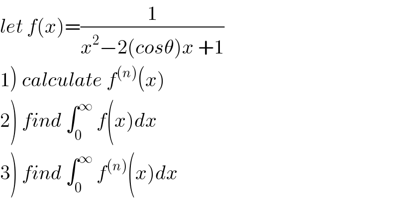 let f(x)=(1/(x^2 −2(cosθ)x +1))  1) calculate f^((n)) (x)  2) find ∫_0 ^∞  f(x)dx  3) find ∫_0 ^∞  f^((n)) (x)dx  