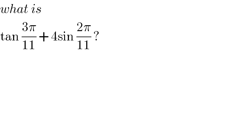 what is   tan ((3π)/(11)) + 4sin ((2π)/(11)) ?  