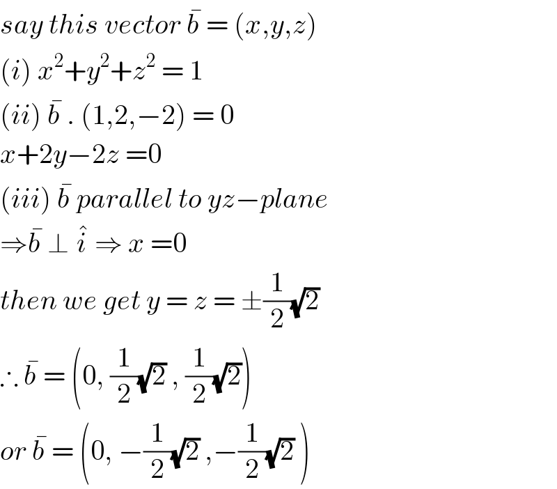 say this vector b^�  = (x,y,z)  (i) x^2 +y^2 +z^2  = 1  (ii) b^�  . (1,2,−2) = 0  x+2y−2z =0  (iii) b^�  parallel to yz−plane  ⇒b^�  ⊥ i^�  ⇒ x =0   then we get y = z = ±(1/2)(√2)  ∴ b^�  = (0, (1/2)(√2) , (1/2)(√2))  or b^�  = (0, −(1/2)(√2) ,−(1/2)(√2) )  