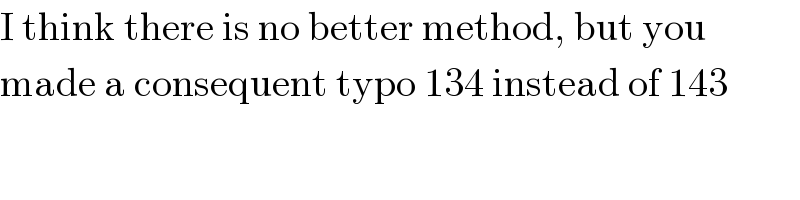 I think there is no better method, but you  made a consequent typo 134 instead of 143  