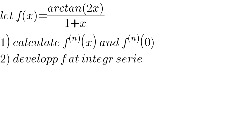 let f(x)=((arctan(2x))/(1+x))  1) calculate f^((n)) (x) and f^((n)) (0)  2) developp f at integr serie  