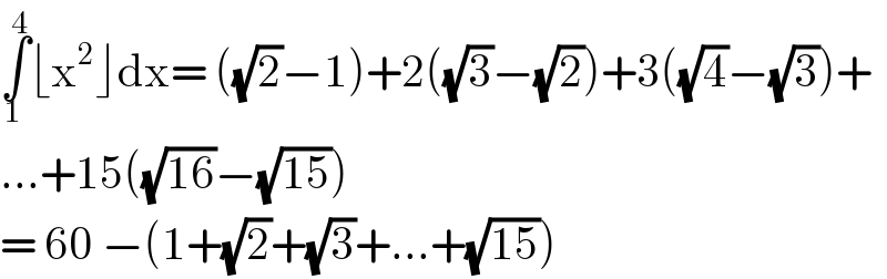 ∫_1 ^4 ⌊x^2 ⌋dx= ((√2)−1)+2((√3)−(√2))+3((√4)−(√3))+  ...+15((√(16))−(√(15)))  = 60 −(1+(√2)+(√3)+...+(√(15)))  