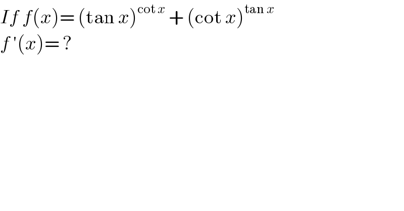 If f(x)= (tan x)^(cot x)  + (cot x)^(tan x)   f ′(x)= ?  