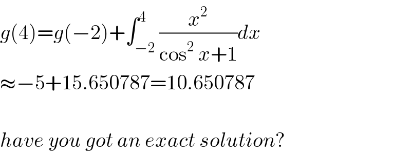 g(4)=g(−2)+∫_(−2) ^4 (x^2 /(cos^2  x+1))dx  ≈−5+15.650787=10.650787    have you got an exact solution?  