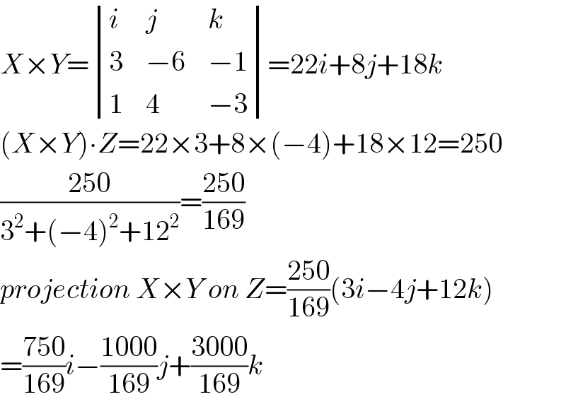 X×Y= determinant ((i,j,k),(3,(−6),(−1)),(1,4,(−3)))=22i+8j+18k  (X×Y)∙Z=22×3+8×(−4)+18×12=250  ((250)/(3^2 +(−4)^2 +12^2 ))=((250)/(169))  projection X×Y on Z=((250)/(169))(3i−4j+12k)  =((750)/(169))i−((1000)/(169))j+((3000)/(169))k  