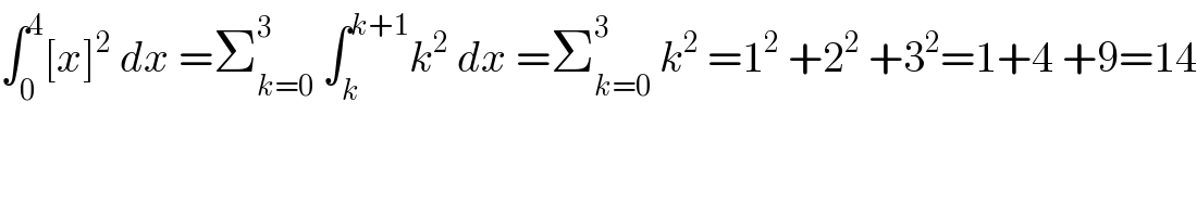 ∫_0 ^4 [x]^2  dx =Σ_(k=0) ^3  ∫_k ^(k+1) k^2  dx =Σ_(k=0) ^3  k^2  =1^2  +2^2  +3^2 =1+4 +9=14  
