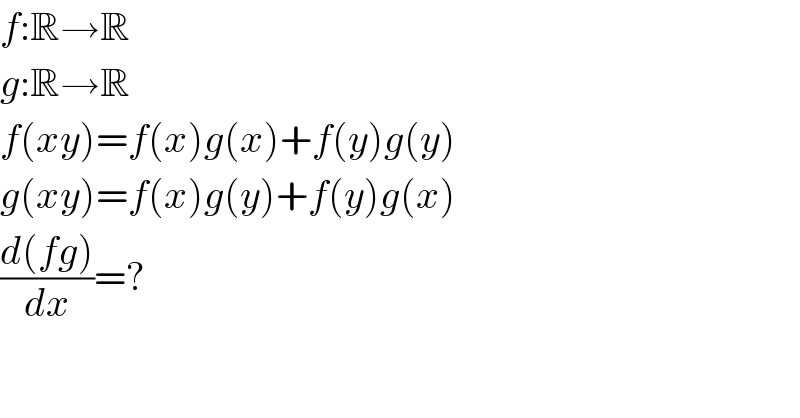 f:R→R  g:R→R  f(xy)=f(x)g(x)+f(y)g(y)  g(xy)=f(x)g(y)+f(y)g(x)  ((d(fg))/dx)=?  