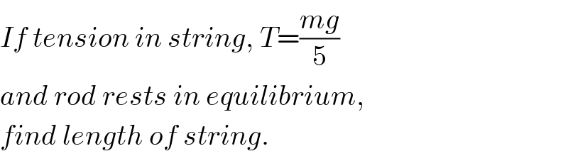 If tension in string, T=((mg)/5)  and rod rests in equilibrium,  find length of string.  