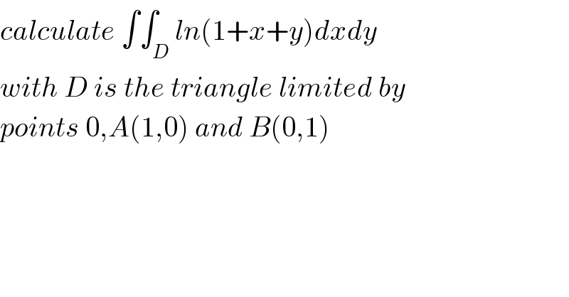 calculate ∫∫_D ln(1+x+y)dxdy  with D is the triangle limited by  points 0,A(1,0) and B(0,1)  