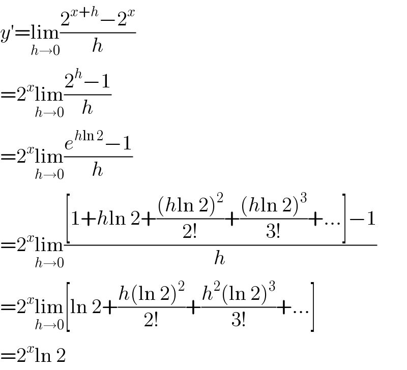 y′=lim_(h→0) ((2^(x+h) −2^x )/h)  =2^x lim_(h→0) ((2^h −1)/h)  =2^x lim_(h→0) ((e^(hln 2) −1)/h)  =2^x lim_(h→0) (([1+hln 2+(((hln 2)^2 )/(2!))+(((hln 2)^3 )/(3!))+...]−1)/h)  =2^x lim_(h→0) [ln 2+((h(ln 2)^2 )/(2!))+((h^2 (ln 2)^3 )/(3!))+...]  =2^x ln 2  