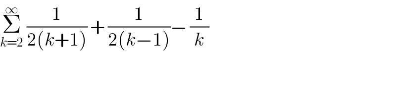 Σ_(k=2) ^∞  (1/(2(k+1))) + (1/(2(k−1)))− (1/k)  