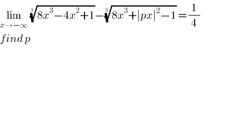 lim_(x→−∞)  ((8x^3 −4x^2 +1))^(1/(3 )) −((8x^3 +∣px∣^2 −1))^(1/(3 ))  = (1/4)  find p   