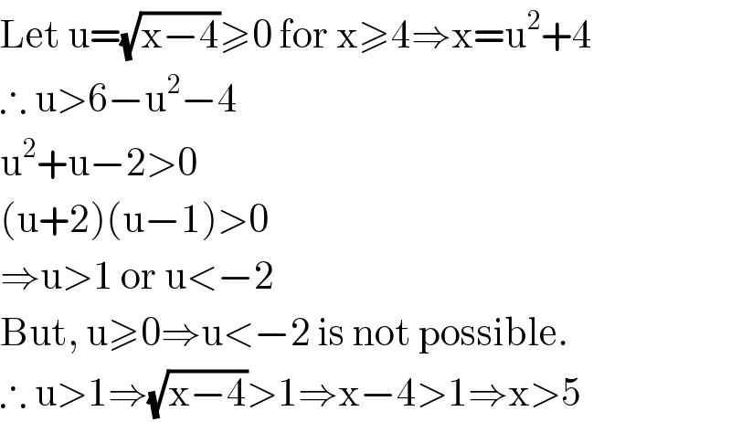 Let u=(√(x−4))≥0 for x≥4⇒x=u^2 +4  ∴ u>6−u^2 −4  u^2 +u−2>0  (u+2)(u−1)>0  ⇒u>1 or u<−2  But, u≥0⇒u<−2 is not possible.  ∴ u>1⇒(√(x−4))>1⇒x−4>1⇒x>5  