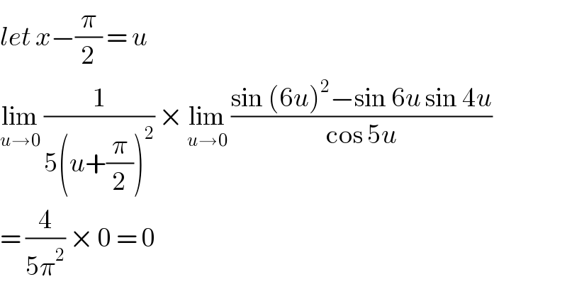 let x−(π/2) = u  lim_(u→0)  (1/(5(u+(π/2))^2 )) × lim_(u→0)  ((sin (6u)^2 −sin 6u sin 4u)/(cos 5u))  = (4/(5π^2 )) × 0 = 0  
