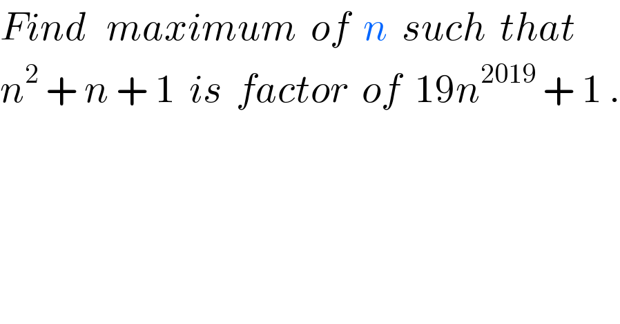 Find   maximum  of  n  such  that    n^2  + n + 1  is  factor  of  19n^(2019)  + 1 .  