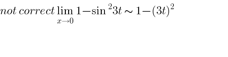 not correct lim_(x→0)  1−sin^2 3t ∼ 1−(3t)^2   