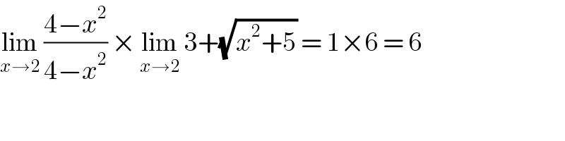 lim_(x→2)  ((4−x^2 )/(4−x^2 )) × lim_(x→2)  3+(√(x^2 +5)) = 1×6 = 6  