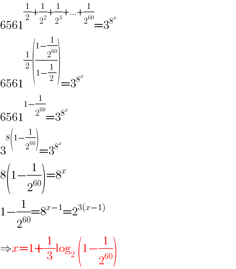 6561^((1/2)+(1/2^2 )+(1/2^3 )+...+(1/2^(60) )) =3^8^x    6561^((1/2)(((1−(1/2^(60) ))/(1−(1/2))))) =3^8^x    6561^(1−(1/2^(60) )) =3^8^x    3^(8(1−(1/2^(60) ))) =3^8^x    8(1−(1/2^(60) ))=8^x   1−(1/2^(60) )=8^(x−1) =2^(3(x−1))   ⇒x=1+(1/3)log_2  (1−(1/2^(60) ))  