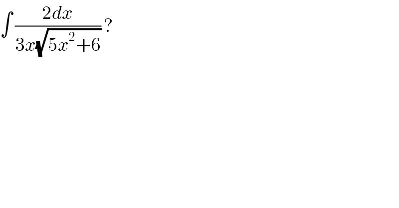 ∫ ((2dx)/(3x(√(5x^2 +6)))) ?  
