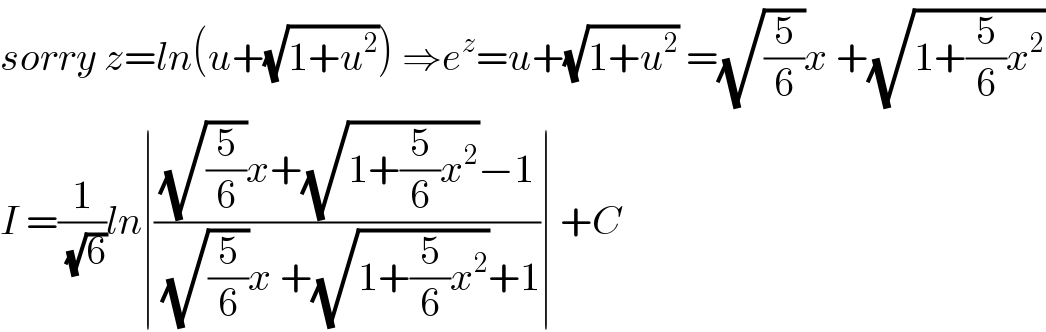 sorry z=ln(u+(√(1+u^2 ))) ⇒e^z =u+(√(1+u^2 )) =(√(5/6))x +(√(1+(5/6)x^2 ))  I =(1/(√6))ln∣(((√(5/6))x+(√(1+(5/6)x^2 ))−1)/((√(5/6))x +(√(1+(5/6)x^2 ))+1))∣ +C  