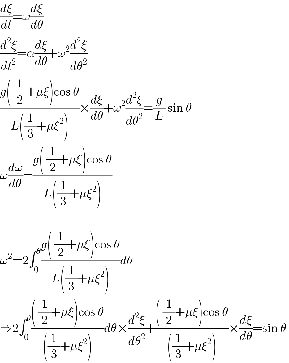 (dξ/dt)=ω(dξ/dθ)  (d^2 ξ/dt^2 )=α(dξ/dθ)+ω^2 (d^2 ξ/dθ^2 )  ((g( (1/2)+μξ)cos θ)/(L((1/3)+μξ^2 )))×(dξ/dθ)+ω^2 (d^2 ξ/dθ^2 )=(g/L) sin θ   ω(dω/dθ)=((g( (1/2)+μξ)cos θ)/(L((1/3)+μξ^2 )))    ω^2 =2∫_0 ^θ ((g( (1/2)+μξ)cos θ)/(L((1/3)+μξ^2 )))dθ  ⇒2∫_0 ^θ ((( (1/2)+μξ)cos θ)/(((1/3)+μξ^2 )))dθ×(d^2 ξ/dθ^2 )+((( (1/2)+μξ)cos θ)/(((1/3)+μξ^2 )))×(dξ/dθ)=sin θ   