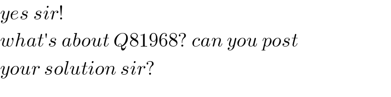 yes sir!  what′s about Q81968? can you post  your solution sir?  