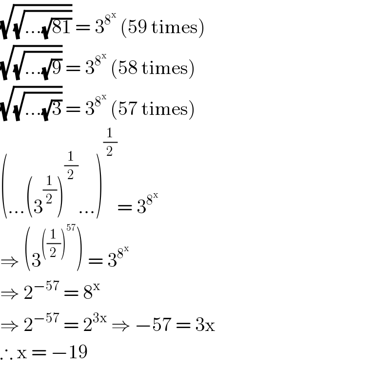 (√(√(...(√(81))))) = 3^8^x   (59 times)  (√(√(...(√9)))) = 3^8^x   (58 times)  (√(√(...(√3)))) = 3^8^x   (57 times)  (...(3^(1/2) )^(1/2) ...)^(1/2) = 3^8^x    ⇒ (3^(((1/2))^(57) ) ) = 3^8^x    ⇒ 2^(−57)  = 8^x    ⇒ 2^(−57)  = 2^(3x)  ⇒ −57 = 3x  ∴ x = −19  